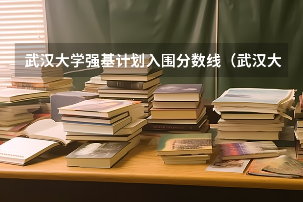 武汉大学强基计划入围分数线（武汉大学强基计划入围分数线）