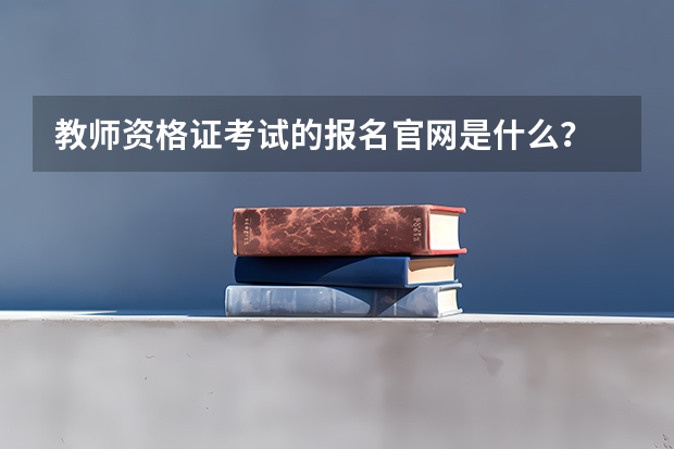 教师资格证考试的报名官网是什么？