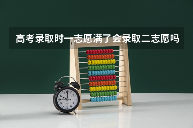 高考录取时一志愿满了会录取二志愿吗?
