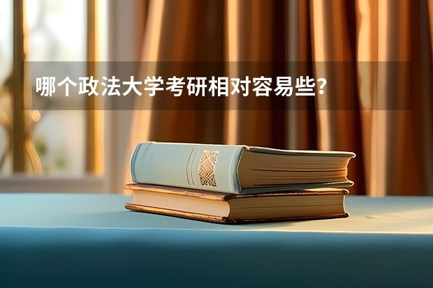 哪个政法大学考研相对容易些？