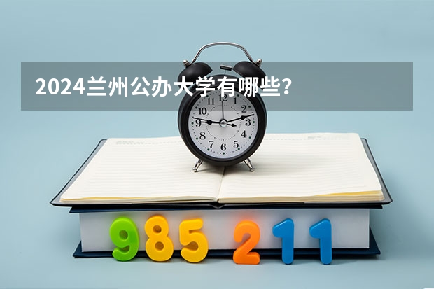 2024兰州公办大学有哪些?