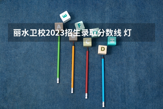 丽水卫校2023招生录取分数线 灯塔党员网络学院打不开