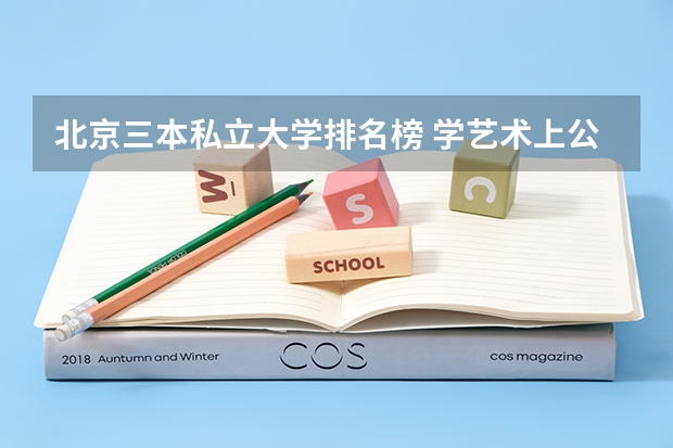 北京三本私立大学排名榜 学艺术上公立二本综合大学好还是私立三本艺术学院好