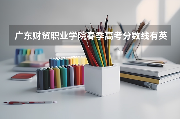 广东财贸职业学院春季高考分数线有英语专业吗