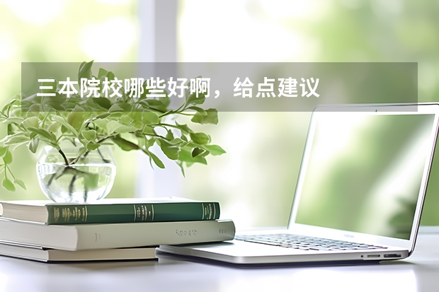 三本院校哪些好啊,给点建议
