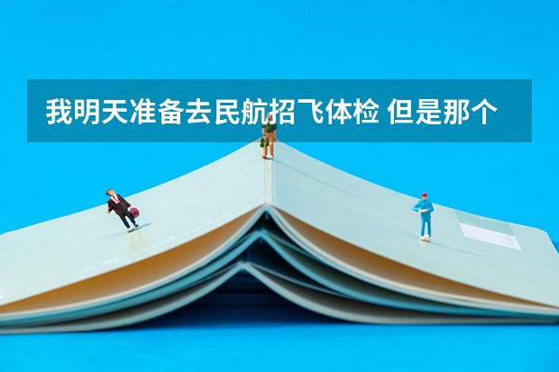 我明天准备去民航招飞体检 但是那个是单科淘汰制 所以我想自己提前体检看看不足然后自己改善 民航招飞体检全介绍（通俗易懂版，建议新手收藏）