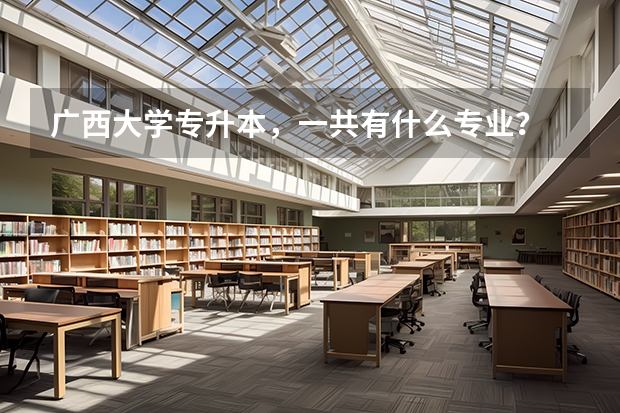 广西大学专升本，一共有什么专业？