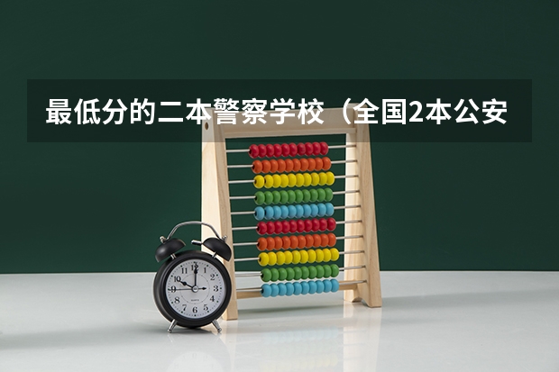 最低分的二本警察学校（全国2本公安院校）