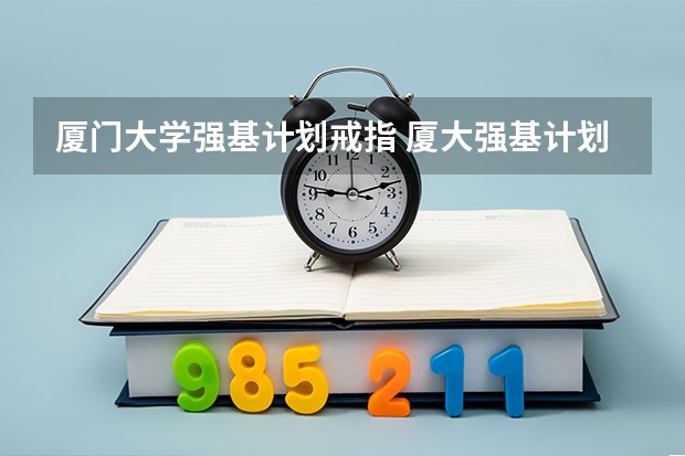 厦门大学强基计划戒指 厦大强基计划入围分数线