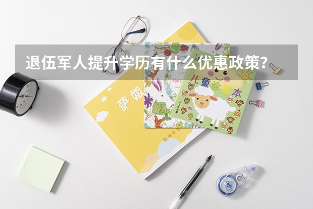 退伍军人提升学历有什么优惠政策?