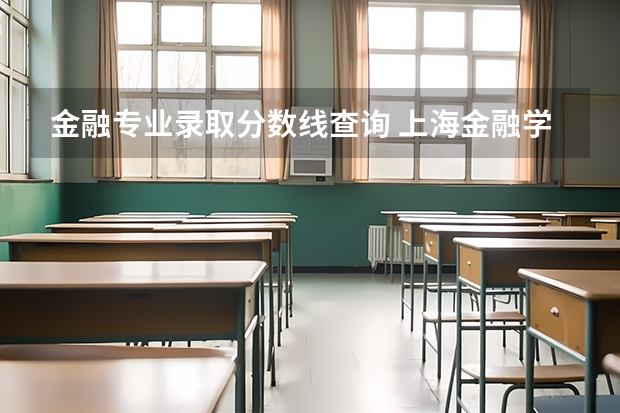 金融专业录取分数线查询 上海金融学院历年录取分数线