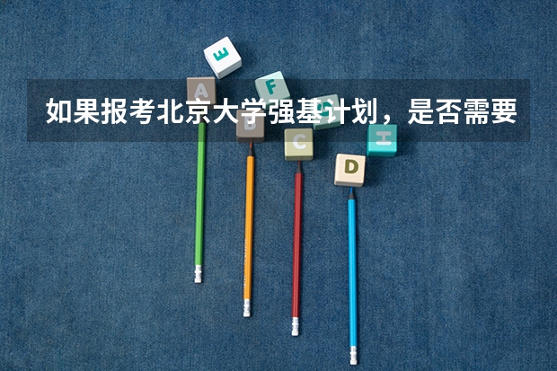 如果报考北京大学强基计划，是否需要参加考试（强基计划大学名单及专业）