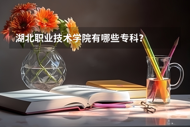 湖北职业技术学院有哪些专科？