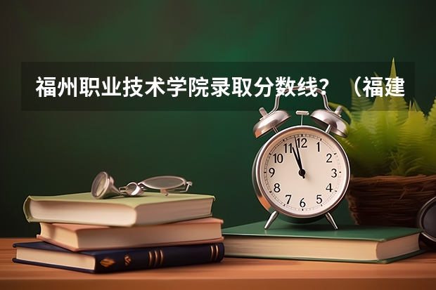 福州职业技术学院录取分数线？（福建理工学校五年专分数线）