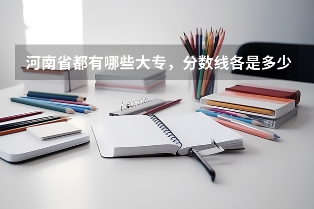 河南省都有哪些大专，分数线各是多少？有什么比较好的专业啊？谢谢