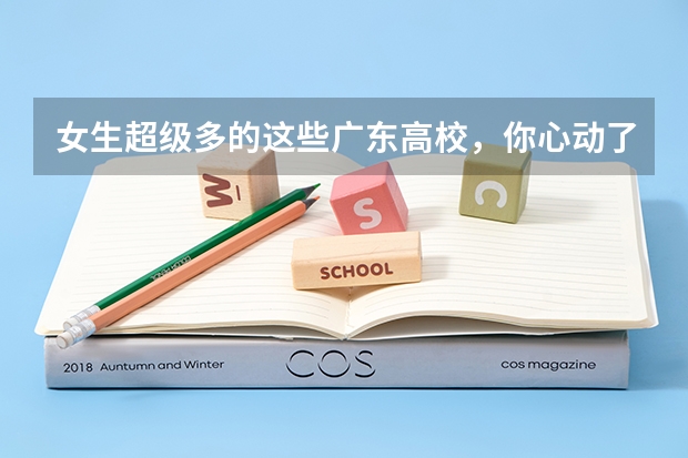 女生超级多的这些广东高校，你心动了吗？