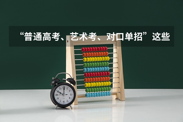 “普通高考、艺术考、对口单招”这些考试有什么不同呢？