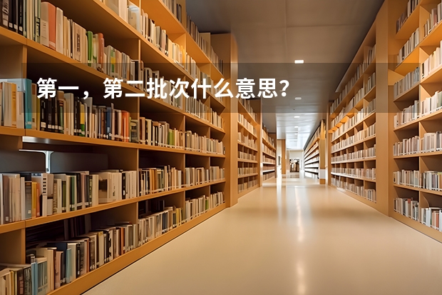 第一，第二批次什么意思？