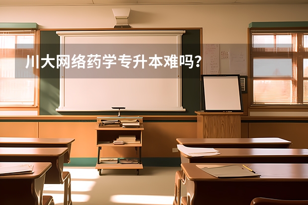 川大网络药学专升本难吗？