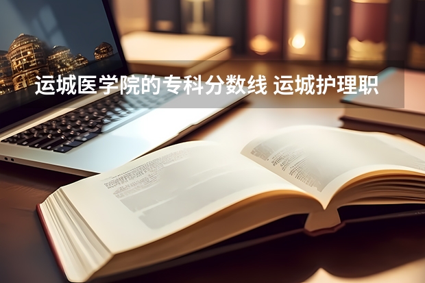 运城医学院的专科分数线 运城护理职业学院分数线