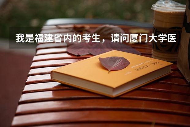 我是福建省内的考生，请问厦门大学医学院历年收取的分数是多少，还有学费怎样