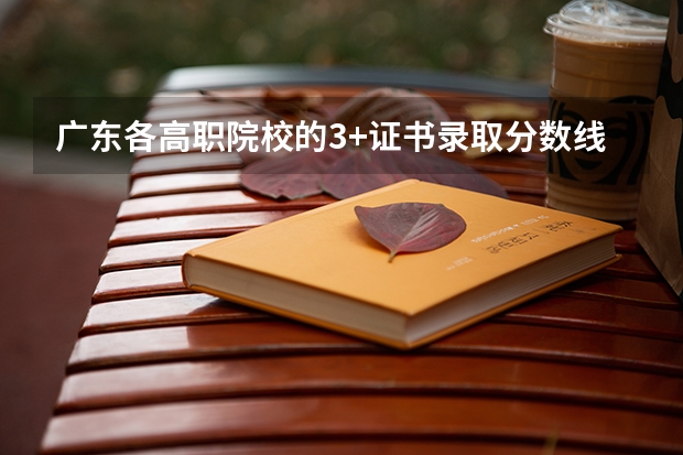 广东各高职院校的3+证书录取分数线是多少？