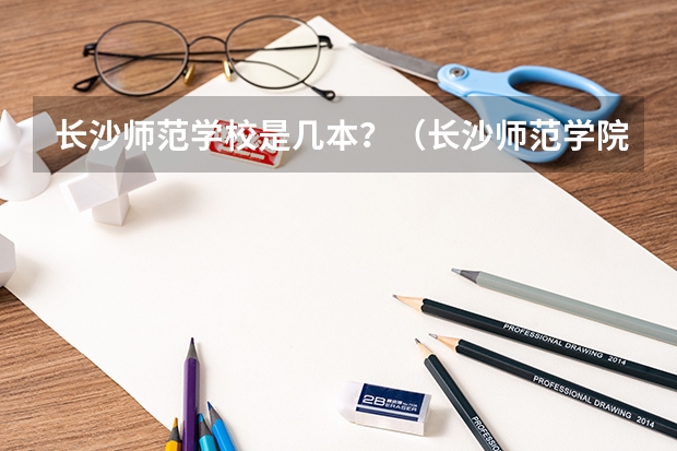 长沙师范学校是几本？（长沙师范学院录取分数线）