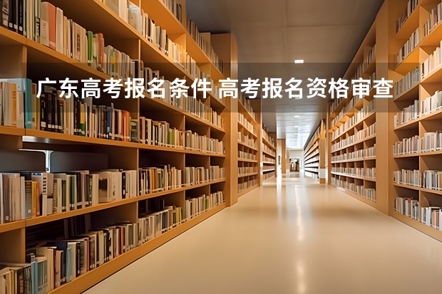 广东高考报名条件 高考报名资格审查