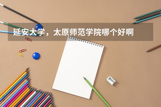 延安大学，太原师范学院哪个好啊