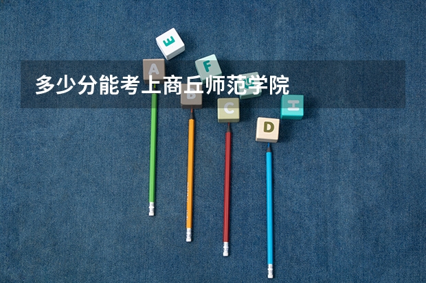多少分能考上商丘师范学院