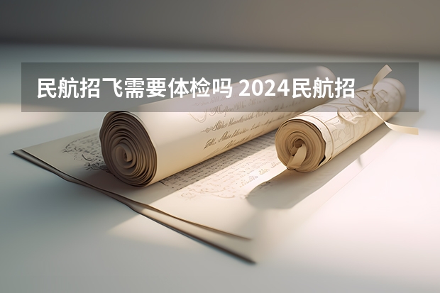 民航招飞需要体检吗 2024民航招飞体检时间