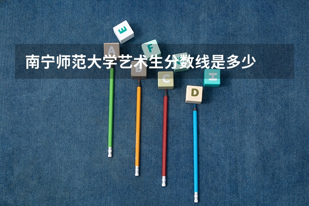 南宁师范大学艺术生分数线是多少