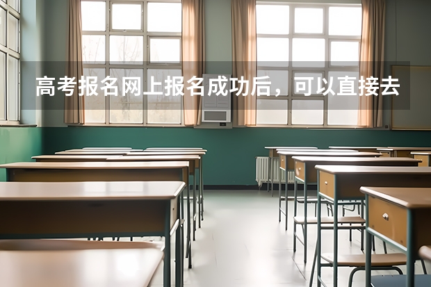 高考报名网上报名成功后，可以直接去现场确认了吗？