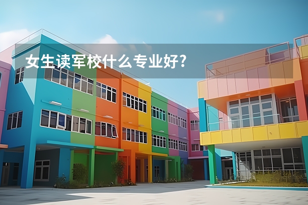 女生读军校什么专业好?