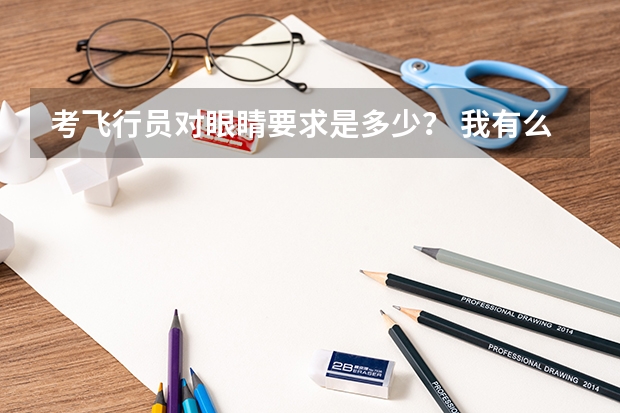 考飞行员对眼睛要求是多少？ 我有么有办法矫正