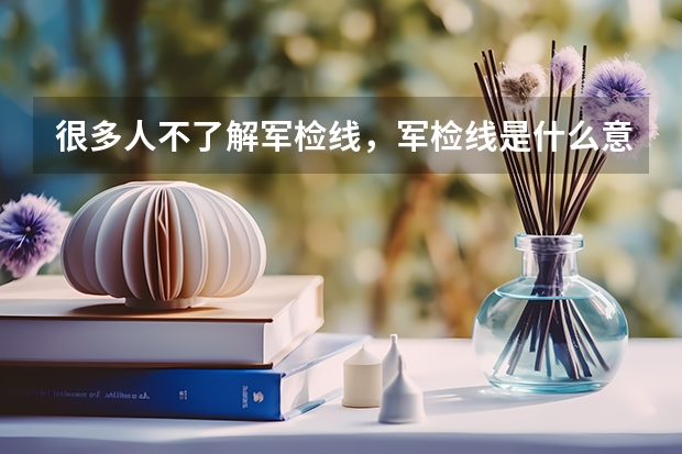 很多人不了解军检线，军检线是什么意思？