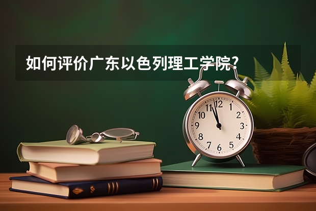如何评价广东以色列理工学院?