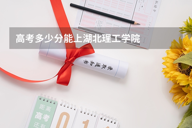 高考多少分能上湖北理工学院
