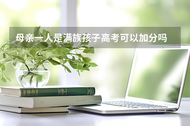 母亲一人是满族孩子高考可以加分吗