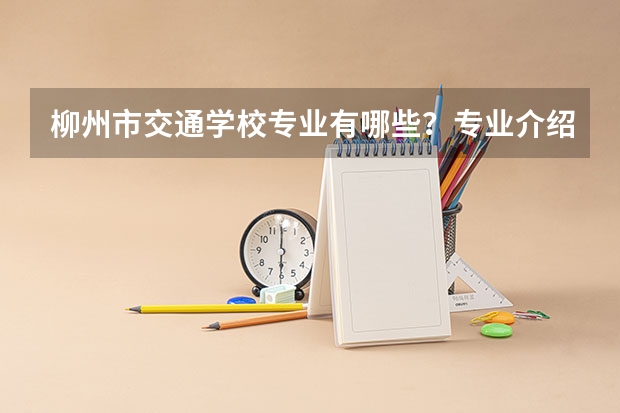 柳州市交通学校专业有哪些?专业介绍