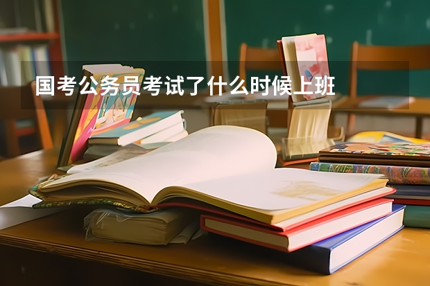 国考公务员考试了什么时候上班