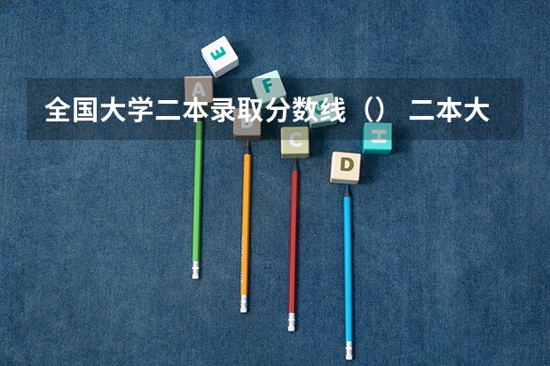 全国大学二本录取分数线（） 二本大学排名及分数线