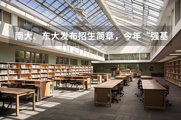 南大、东大发布招生简章，今年“强基计划”有何新变化？（南京大学强基计划入围分数线）