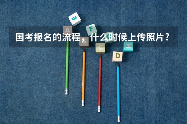 国考报名的流程,什么时候上传照片?
