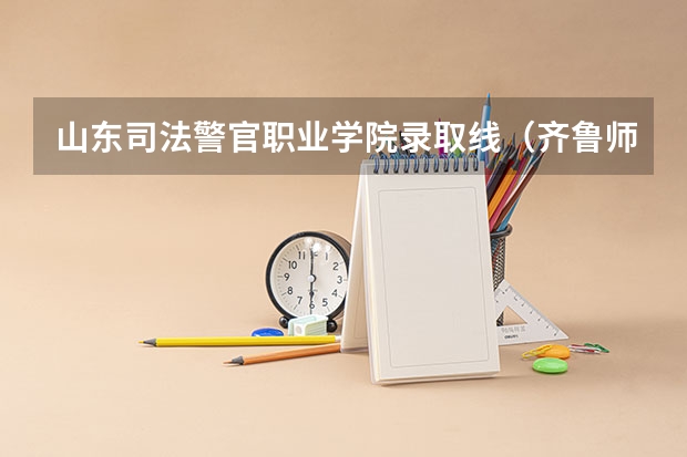 山东司法警官职业学院录取线（齐鲁师范学院是本科还是专科）