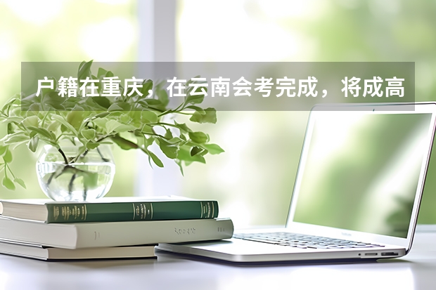 户籍在重庆，在云南会考完成，将成高三可以转到重庆读高三参加高考吗？如果可以那在重庆会考需重考吗