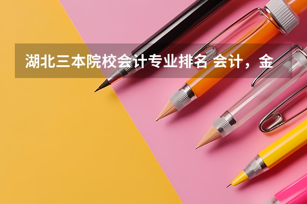 湖北三本院校会计专业排名 会计，金融专业好些的二本，三本有啥？