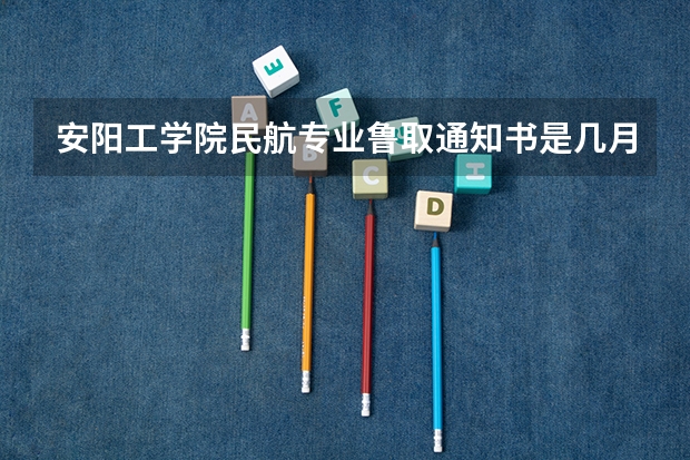 安阳工学院民航专业鲁取通知书是几月几号 安阳工学院民航招飞分数线