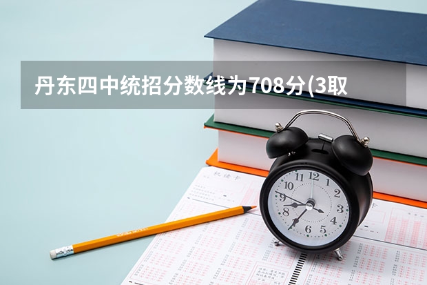 丹东四中统招分数线为708分(3取2)是什么意思