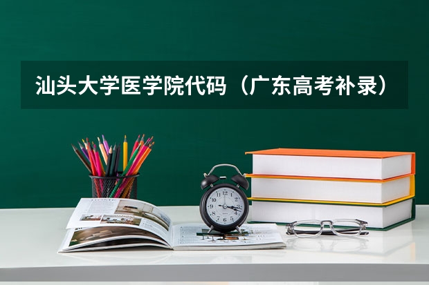 汕头大学医学院代码(广东高考补录)